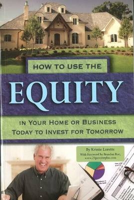 How to Use the Equity in Your Home or Business Today to Invest for Tomorrow -  Kristie Lorette