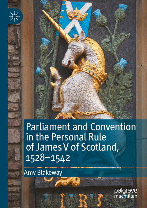 Parliament and Convention in the Personal Rule of James V of Scotland, 1528–1542 - Amy Blakeway