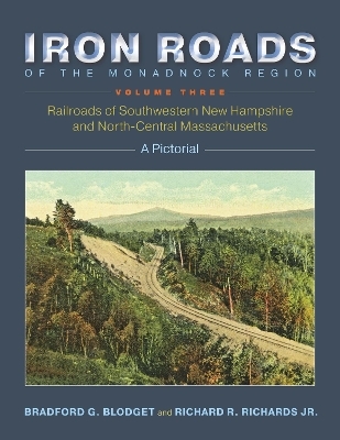 Iron Roads of the Monadnock Region: Railroads of Southwestern New Hampshire and North-Central Massachusetts - Bradford G. Blodget, Richard R. Richards Jr.