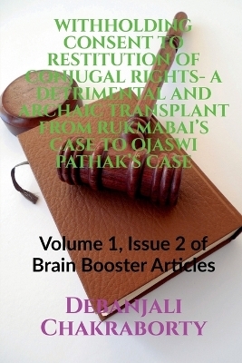 Withholding Consent to Restitution of Conjugal Rights- A Detrimental and Archaic Transplant from Rukmabai's Case to Ojaswi Pathak's Case - Debanjali Chakraborty