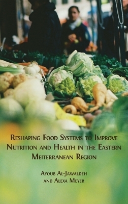 Reshaping Food Systems to improve Nutrition and Health in the Eastern Mediterranean Region - Ayoub Al-Jawaldeh, Alexa Meyer