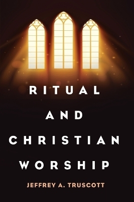 Ritual and Christian Worship - Jeffrey A Truscott