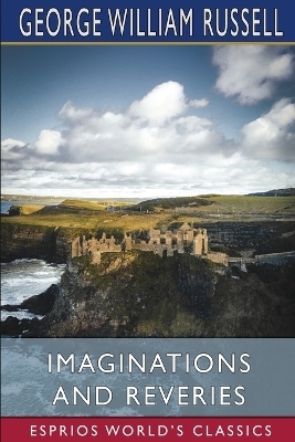 Imaginations and Reveries (Esprios Classics) - George William Russell