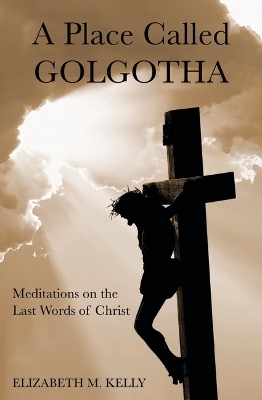 A Place Called Golgotha - Elizabeth M Kelly