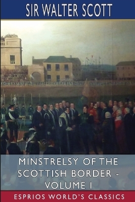 Minstrelsy of the Scottish Border - Volume I (Esprios Classics) - Sir Walter Scott