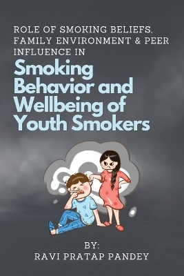 Role of Smoking Beliefs, Family Environment & Peer Influence in Smoking Behavior and Wellbeing of Youth Smokers - Ravi Pratap Pandey