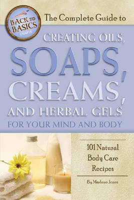 Complete Guide to Creating Oils, Soaps, Creams, and Herbal Gels for Your Mind and Body -  Marlene Jones