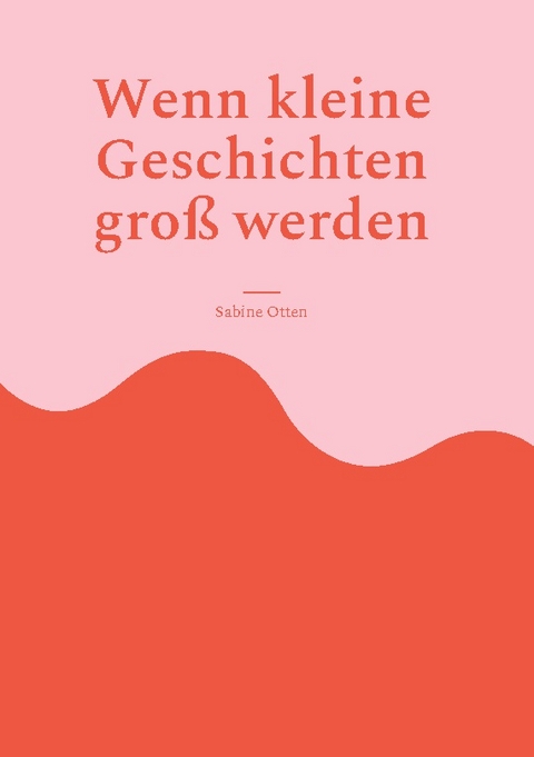 Wenn kleine Geschichten groß werden - Sabine Otten