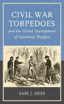 Civil War Torpedoes and the Global Development of Landmine Warfare - Earl J. Hess