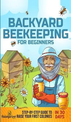 Backyard Beekeeping for Beginners - Small Footprint Press