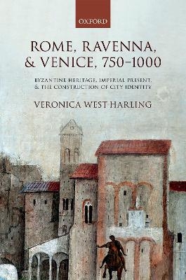 Rome, Ravenna, and Venice, 750-1000 - Veronica West-Harling