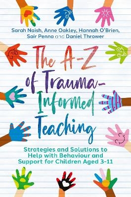 The A-Z of Trauma-Informed Teaching - Sarah Naish, Anne Oakley, Hannah O'Brien, Sair Penna, Daniel Thrower