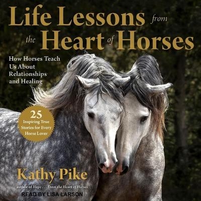 Life Lessons from the Heart of Horses - Kathy Pike