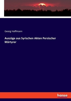 Auszüge aus Syrischen Akten Persischer Märtyrer - Georg Hoffmann