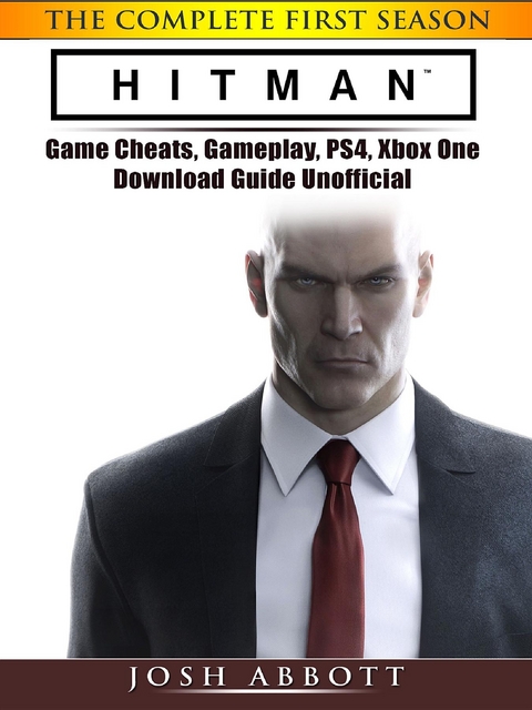 Hitman the Complete First Season Game Cheats, Gameplay, PS4, Xbox One, Download Guide Unofficial -  Josh Abbott