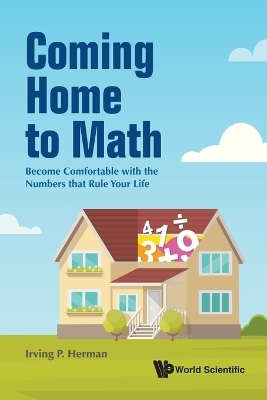 Coming Home To Math: Become Comfortable With The Numbers That Rule Your Life - Irving P Herman