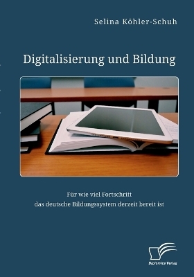 Digitalisierung und Bildung. FÃ¼r wie viel Fortschritt das deutsche Bildungssystem derzeit bereit ist - Selina KÃ¶hler-Schuh