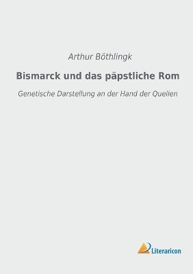 Bismarck und das pÃ¤pstliche Rom - Arthur BÃ¶thlingk