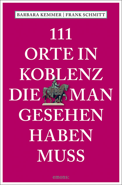 111 Orte in Koblenz, die man gesehen haben muss - Barbara Kemmer, Frank Schmitt