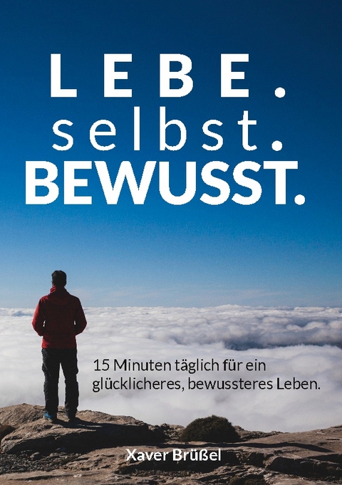 Lebe. Selbst. Bewusst. - Xaver Brüßel