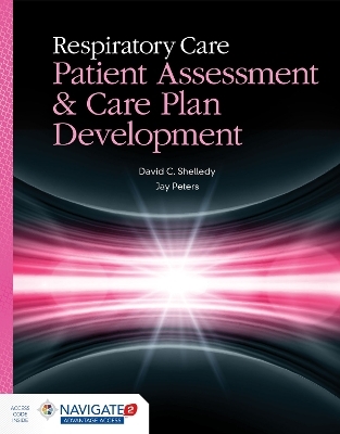 Respiratory Care: Patient Assessment and Care Plan Development - David C. Shelledy, Jay I. Peters