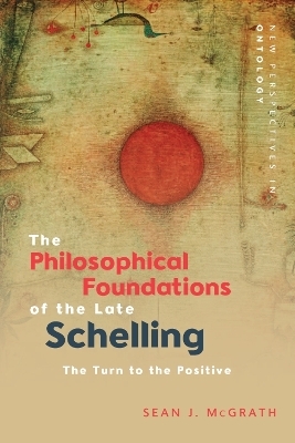 The Philosophical Foundations of the Late Schelling - Sean J. McGrath