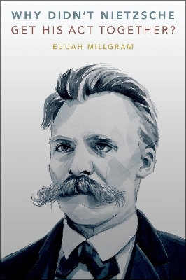 Why Didn't Nietzsche Get His Act Together? - Elijah Millgram