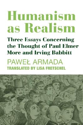 Humanism as Realism – Three Essays Concerning the Thought of Paul Elmer More and Irving Babbitt - Pawel Armada, Elisabeth Fretschel