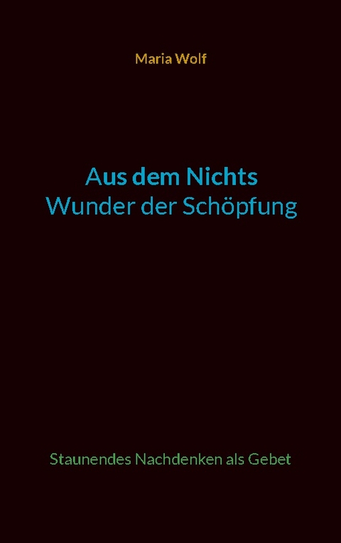 Aus dem Nichts - Wunder der Schöpfung - Maria Wolf