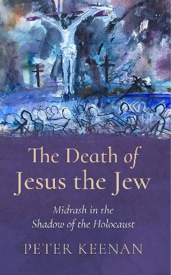 The Death of Jesus the Jew - Peter Keenan