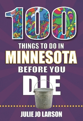 100 Things to Do in Minnesota Before You Die - Julie Jo Larson