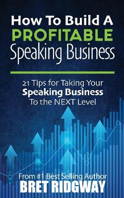 How to Build a Profitable Speaking Business - Bret Ridgway