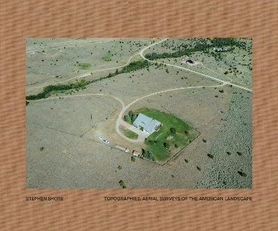 Topographies: Aerial Surveys of the American Landscape - Stephen Shore