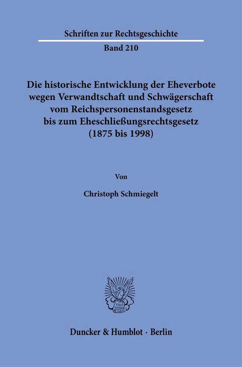 Die historische Entwicklung der Eheverbote wegen Verwandtschaft und Schwägerschaft vom Reichspersonenstandsgesetz bis zum Eheschließungsrechtsgesetz (1875 bis 1998). - Christoph Schmiegelt