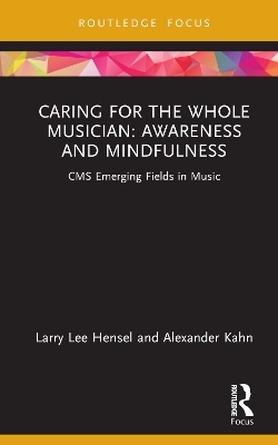 Caring for the Whole Musician: Awareness and Mindfulness - Larry Lee Hensel, Alexander Kahn