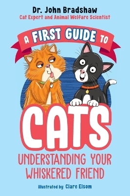 A First Guide to Cats: Understanding Your Whiskered Friend - Dr. John Bradshaw