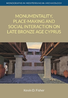 Monumentality, Place-Making and Social Interaction on Late Bronze Age Cyprus - Kevin D Fisher