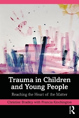 Trauma in Children and Young People - Christine Bradley, Francia Kinchington