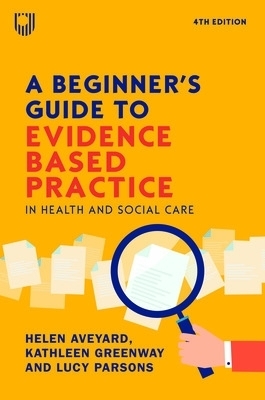 A Beginner's Guide to Evidence-Based Practice in Health and Social Care 4e - Helen Aveyard, Kathleen Greenway, Lucy Parsons