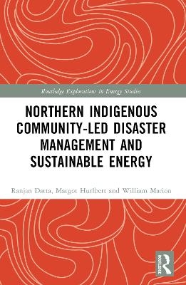 Northern Indigenous Community-Led Disaster Management and Sustainable Energy - Ranjan Datta, Margot Hurlbert, William Marion