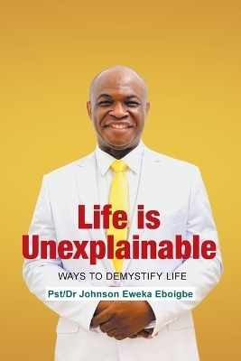 Life is Unexplainable - Pst-Dr Johnson Eweka Eboigbe