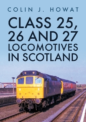 Class 25, 26 and 27 Locomotives in Scotland - Colin J. Howat