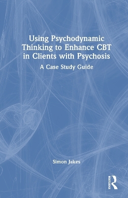 Using Psychodynamic Thinking to Enhance CBT in Clients with Psychosis - Simon Jakes