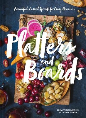 Platters and Boards: Beautiful, Casual Spreads for Every Occasion - Shelly Westerhausen