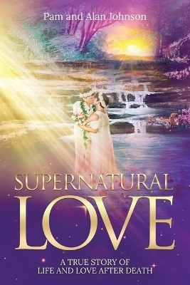 Supernatural Love, A True Story of Life and Love After Death - Pam Johnson, Alan Johnson