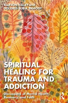 Spiritual Healing for Trauma and Addiction - Allyson Kelley, Dolores Subia Bigfoot