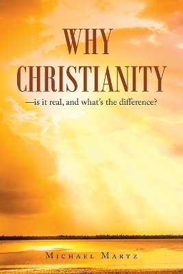 Why Christianity-is it real, and what's the difference? - Michael Martz