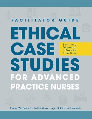 FACILITATOR GUIDE to Ethical Case Studies for Advanced Practice Nurses - Amber L Vermeesch, Patricia H Cox, Inga M Giske