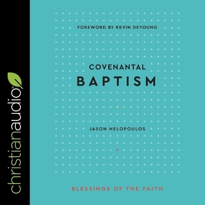 Covenantal Baptism (Blessings of the Faith) - Jason Helopoulos