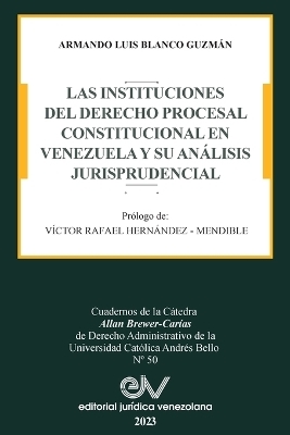 Las Instituciones del Derecho Prcesal Constitucional En Venezuela Y Su Análisis Jurisprudencial - Armando Luis Blanco Guzmán